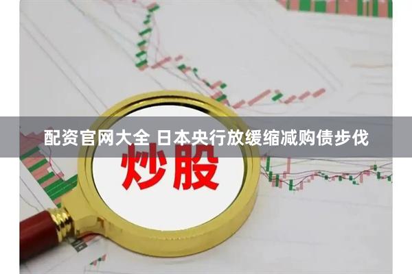 配资官网大全 日本央行放缓缩减购债步伐