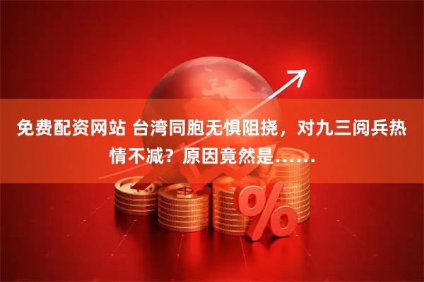 免费配资网站 台湾同胞无惧阻挠，对九三阅兵热情不减？原因竟然是……