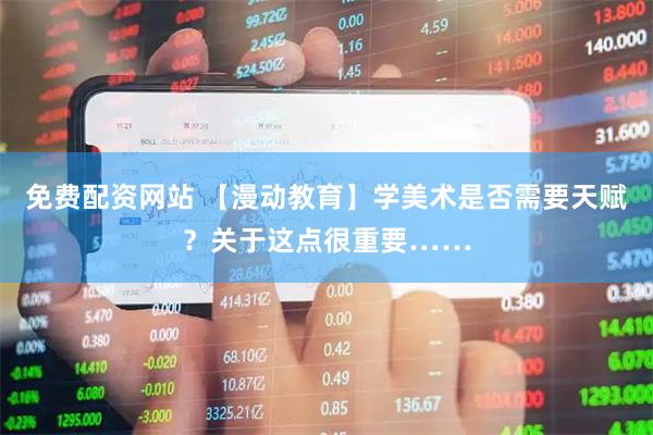 免费配资网站 【漫动教育】学美术是否需要天赋？关于这点很重要……