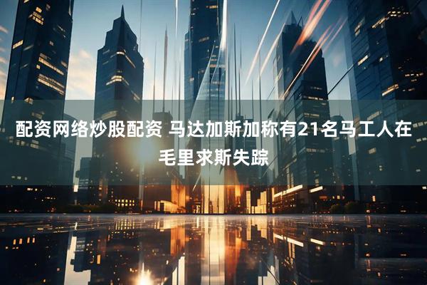 配资网络炒股配资 马达加斯加称有21名马工人在毛里求斯失踪