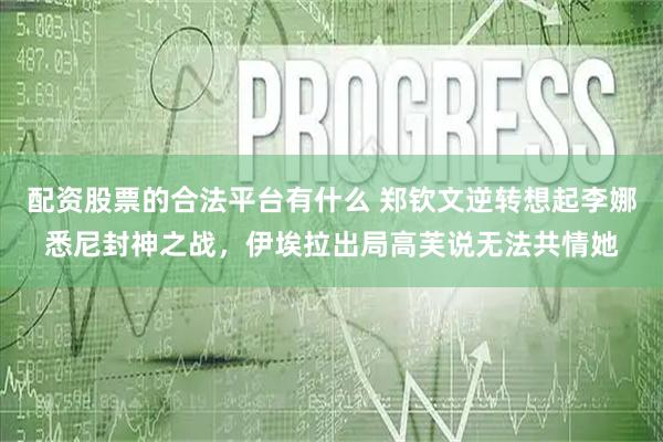 配资股票的合法平台有什么 郑钦文逆转想起李娜悉尼封神之战，伊埃拉出局高芙说无法共情她